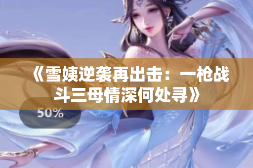 《雪姨逆袭再出击：一枪战斗三母情深何处寻》