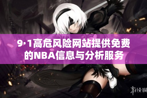 9·1高危风险网站提供免费的NBA信息与分析服务