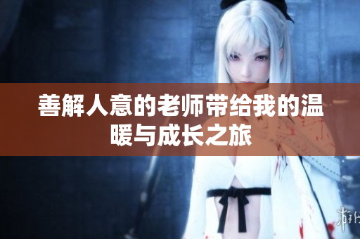 善解人意的老师带给我的温暖与成长之旅