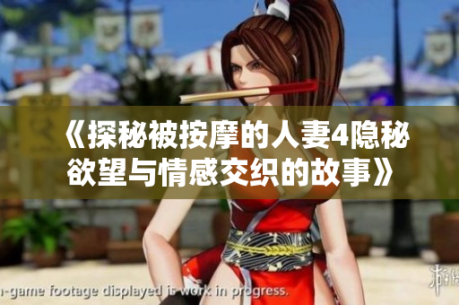 《探秘被按摩的人妻4隐秘欲望与情感交织的故事》
