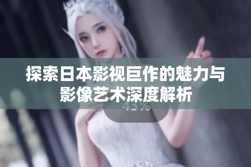 探索日本影视巨作的魅力与影像艺术深度解析