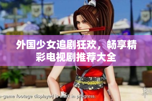 外国少女追剧狂欢，畅享精彩电视剧推荐大全