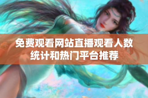 免费观看网站直播观看人数统计和热门平台推荐