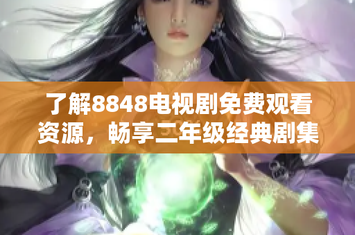 了解8848电视剧免费观看资源，畅享二年级经典剧集推荐