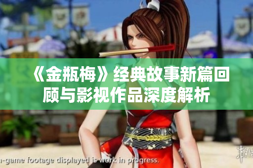 《金瓶梅》经典故事新篇回顾与影视作品深度解析