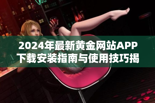 2024年最新黄金网站APP下载安装指南与使用技巧揭秘