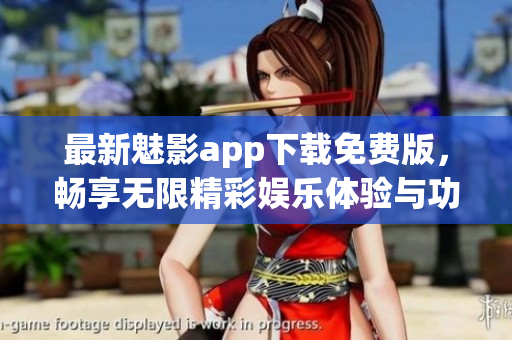 最新魅影app下载免费版，畅享无限精彩娱乐体验与功能