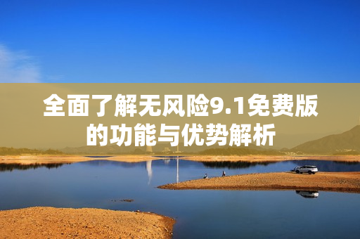 全面了解无风险9.1免费版的功能与优势解析