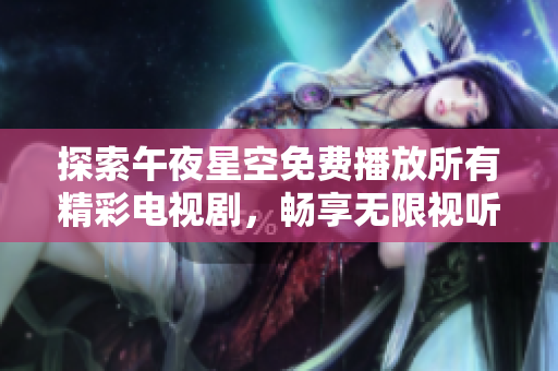 探索午夜星空免费播放所有精彩电视剧，畅享无限视听盛宴