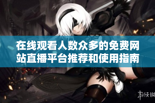 在线观看人数众多的免费网站直播平台推荐和使用指南