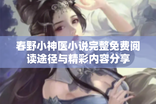 春野小神医小说完整免费阅读途径与精彩内容分享