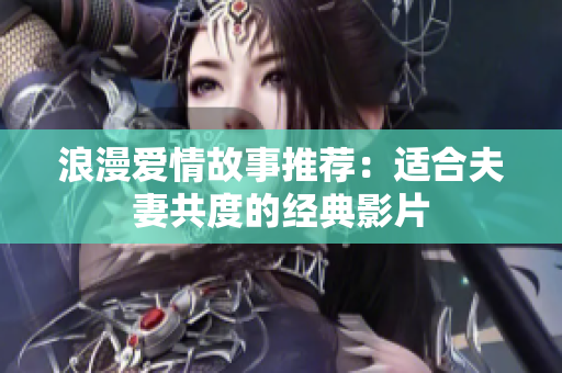 浪漫爱情故事推荐：适合夫妻共度的经典影片