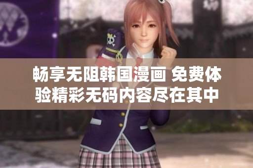 畅享无阻韩国漫画 免费体验精彩无码内容尽在其中