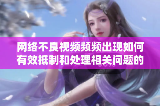 网络不良视频频频出现如何有效抵制和处理相关问题的讨论