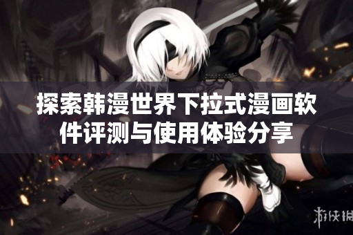 探索韩漫世界下拉式漫画软件评测与使用体验分享