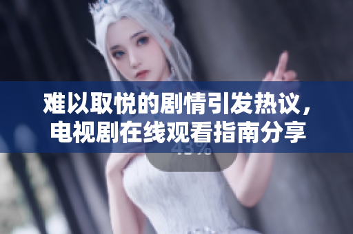 难以取悦的剧情引发热议，电视剧在线观看指南分享