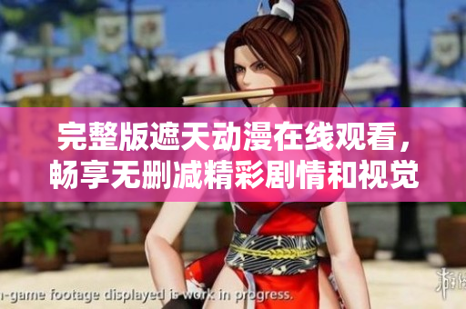 完整版遮天动漫在线观看，畅享无删减精彩剧情和视觉盛宴