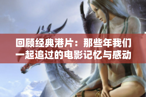 回顾经典港片：那些年我们一起追过的电影记忆与感动
