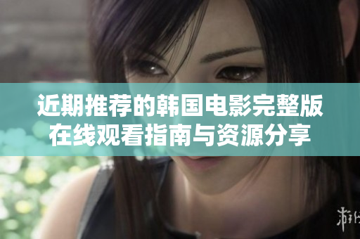 近期推荐的韩国电影完整版在线观看指南与资源分享