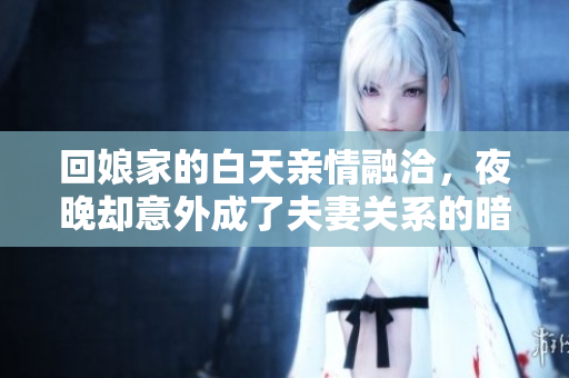 回娘家的白天亲情融洽，夜晚却意外成了夫妻关系的暗流