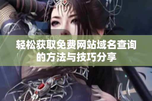 轻松获取免费网站域名查询的方法与技巧分享