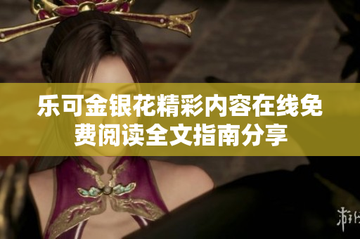 乐可金银花精彩内容在线免费阅读全文指南分享