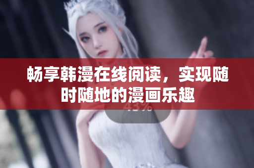 畅享韩漫在线阅读，实现随时随地的漫画乐趣