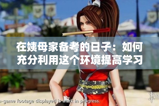 在姨母家备考的日子：如何充分利用这个环境提高学习效率