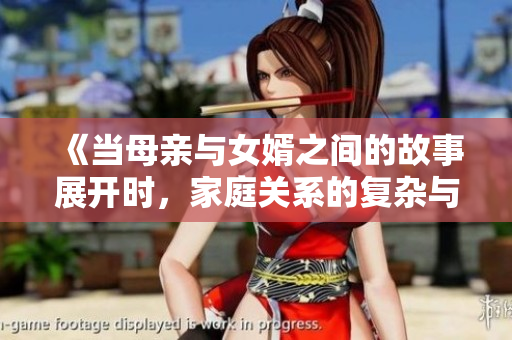 《当母亲与女婿之间的故事展开时，家庭关系的复杂与温情交织》
