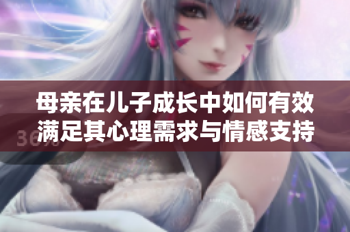 母亲在儿子成长中如何有效满足其心理需求与情感支持