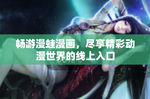畅游漫蛙漫画，尽享精彩动漫世界的线上入口