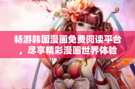 畅游韩国漫画免费阅读平台，尽享精彩漫画世界体验