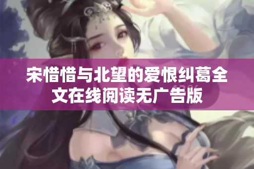 宋惜惜与北望的爱恨纠葛全文在线阅读无广告版
