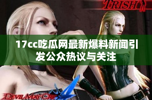 17cc吃瓜网最新爆料新闻引发公众热议与关注