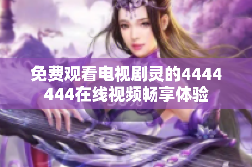 免费观看电视剧灵的4444444在线视频畅享体验
