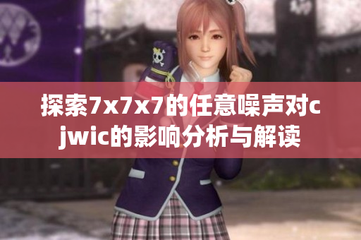 探索7x7x7的任意噪声对cjwic的影响分析与解读