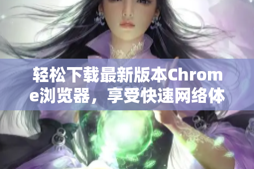 轻松下载最新版本Chrome浏览器，享受快速网络体验助手