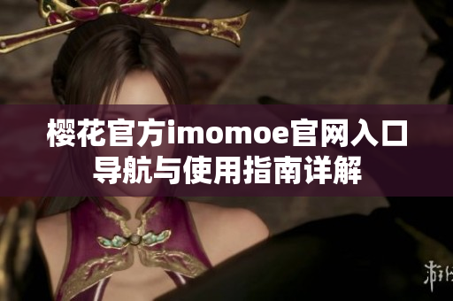 樱花官方imomoe官网入口导航与使用指南详解