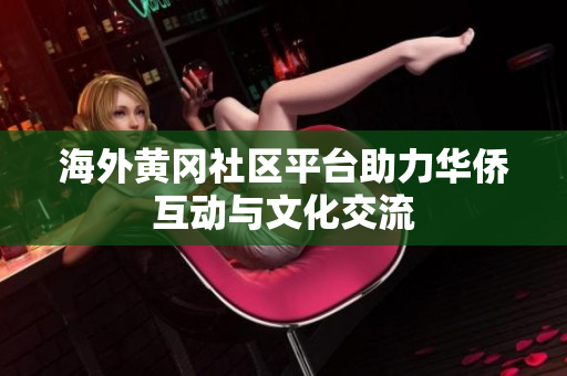 海外黄冈社区平台助力华侨互动与文化交流