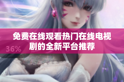 免费在线观看热门在线电视剧的全新平台推荐