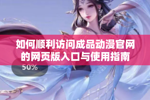 如何顺利访问成品动漫官网的网页版入口与使用指南