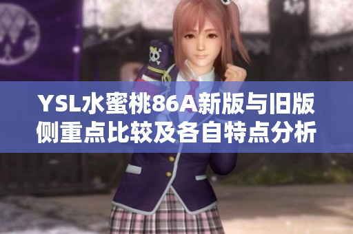YSL水蜜桃86A新版与旧版侧重点比较及各自特点分析