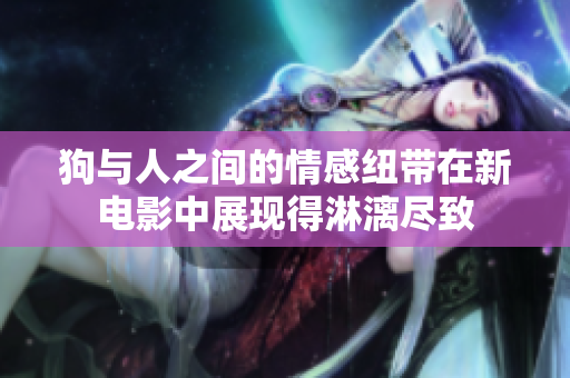 狗与人之间的情感纽带在新电影中展现得淋漓尽致