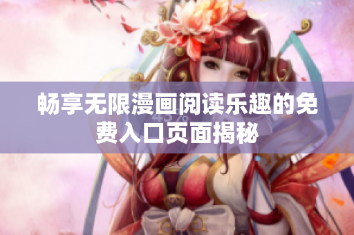 畅享无限漫画阅读乐趣的免费入口页面揭秘