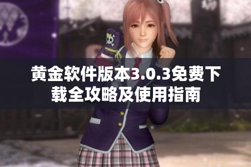 黄金软件版本3.0.3免费下载全攻略及使用指南