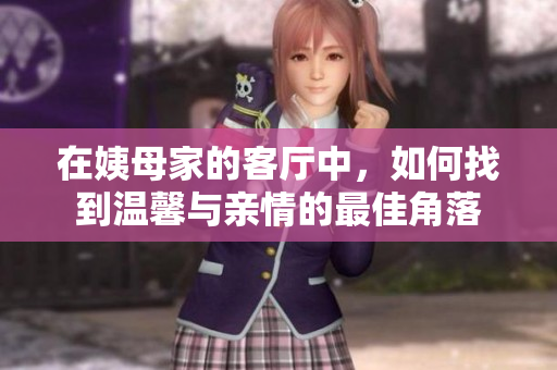 在姨母家的客厅中，如何找到温馨与亲情的最佳角落