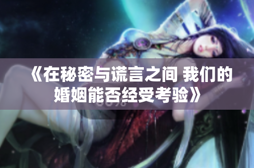 《在秘密与谎言之间 我们的婚姻能否经受考验》