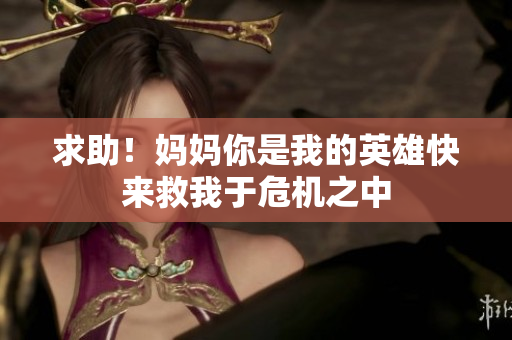 求助！妈妈你是我的英雄快来救我于危机之中