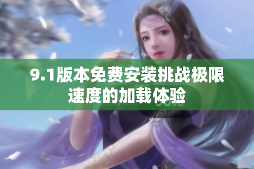 9.1版本免费安装挑战极限速度的加载体验