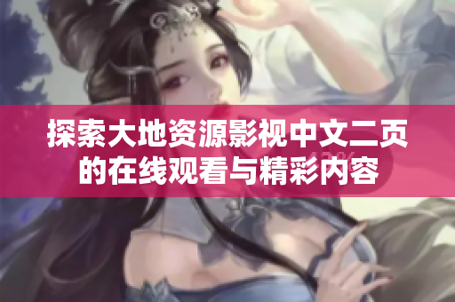 探索大地资源影视中文二页的在线观看与精彩内容